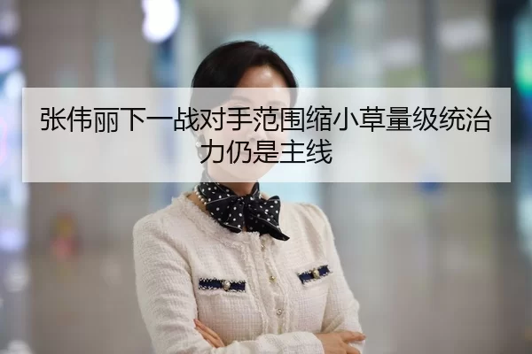 张伟丽下一战对手范围缩小草量级统治力仍是主线