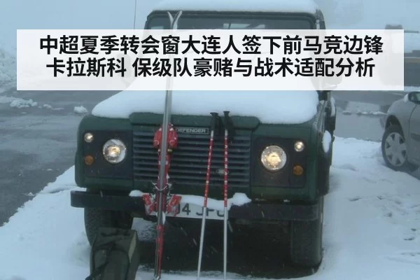 中超夏季转会窗大连人签下前马竞边锋卡拉斯科 保级队豪赌与战术适配分析