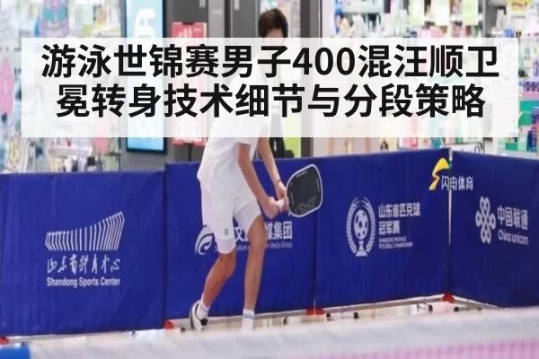 游泳世锦赛男子400混汪顺卫冕转身技术细节与分段策略