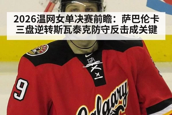 2026温网女单决赛前瞻：萨巴伦卡三盘逆转斯瓦泰克防守反击成关键