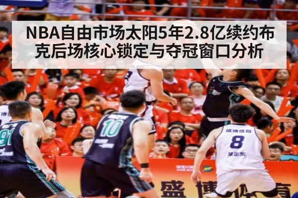 NBA自由市场太阳5年2.8亿续约布克后场核心锁定与夺冠窗口分析