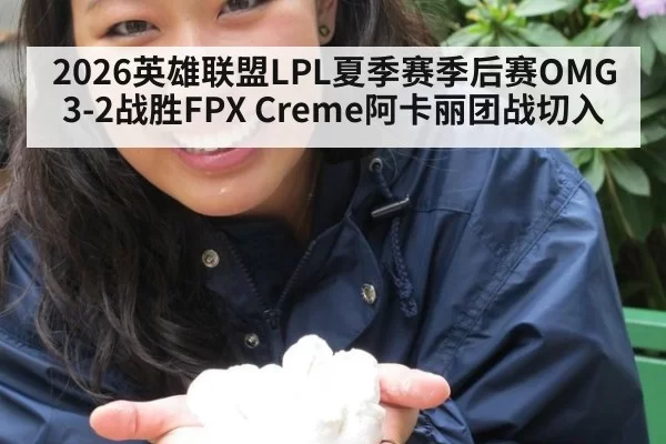 2026英雄联盟LPL夏季赛季后赛OMG 3-2战胜FPX Creme阿卡丽团战切入