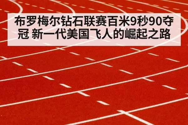 布罗梅尔钻石联赛百米9秒90夺冠 新一代美国飞人的崛起之路