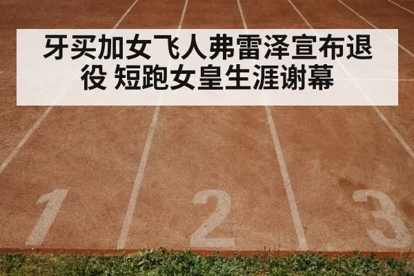 牙买加女飞人弗雷泽宣布退役 短跑女皇生涯谢幕