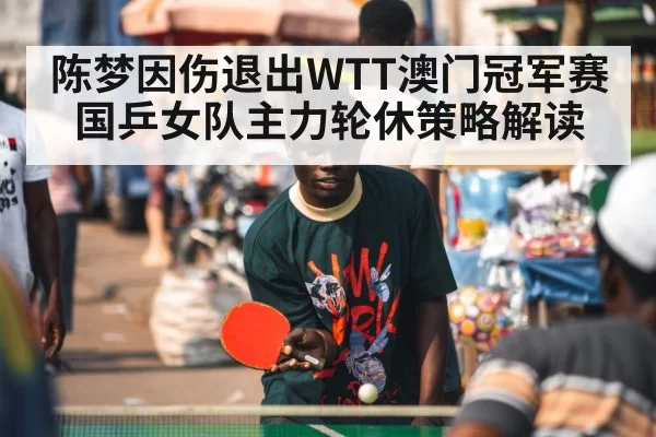 陈梦因伤退出WTT澳门冠军赛 国乒女队主力轮休策略解读