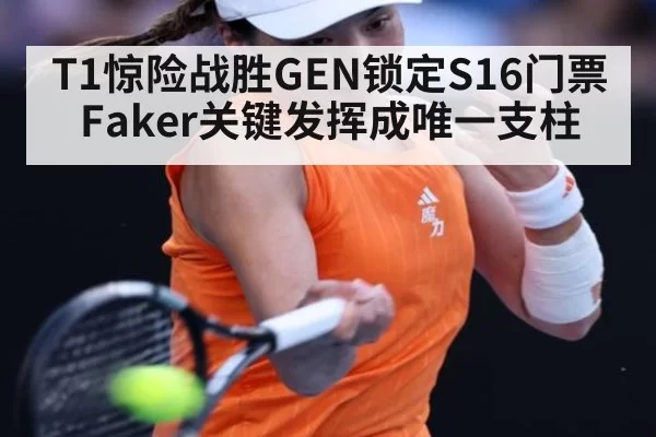 T1惊险战胜GEN锁定S16门票 Faker关键发挥成唯一支柱