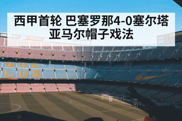 西甲首轮 巴塞罗那4-0塞尔塔 亚马尔帽子戏法